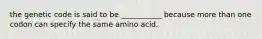 the genetic code is said to be ___________ because more than one codon can specify the same amino acid.