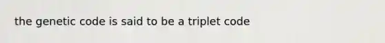 the genetic code is said to be a triplet code