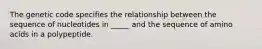 The genetic code specifies the relationship between the sequence of nucleotides in _____ and the sequence of amino acids in a polypeptide.