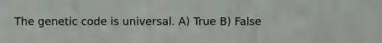 The genetic code is universal. A) True B) False