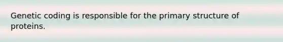 Genetic coding is responsible for the <a href='https://www.questionai.com/knowledge/knHR7ecP3u-primary-structure' class='anchor-knowledge'>primary structure</a> of proteins.