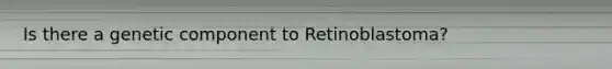 Is there a genetic component to Retinoblastoma?