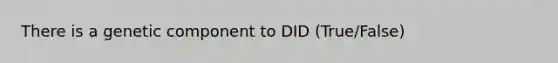 There is a genetic component to DID (True/False)