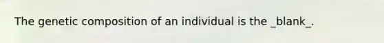 The genetic composition of an individual is the _blank_.