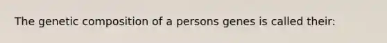 The genetic composition of a persons genes is called their: