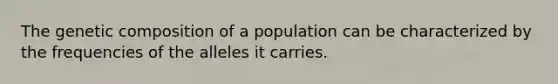 The genetic composition of a population can be characterized by the frequencies of the alleles it carries.