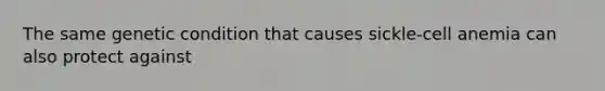 The same genetic condition that causes sickle-cell anemia can also protect against