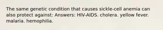 The same genetic condition that causes sickle-cell anemia can also protect against: Answers: HIV-AIDS. cholera. yellow fever. malaria. hemophilia.