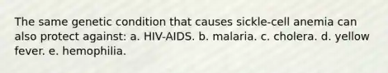 The same genetic condition that causes sickle-cell anemia can also protect against: a. HIV-AIDS. b. malaria. c. cholera. d. yellow fever. e. hemophilia.