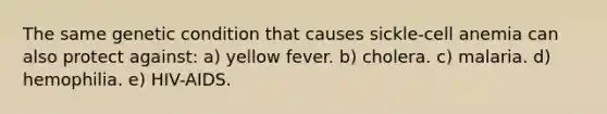 The same genetic condition that causes sickle-cell anemia can also protect against: a) yellow fever. b) cholera. c) malaria. d) hemophilia. e) HIV-AIDS.