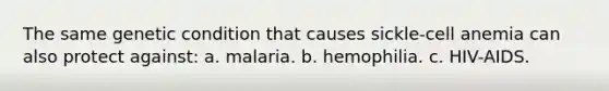 The same genetic condition that causes sickle-cell anemia can also protect against: a. malaria. b. hemophilia. c. HIV-AIDS.