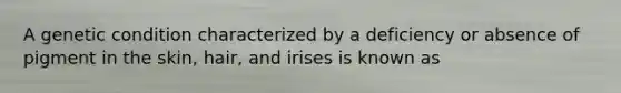 A genetic condition characterized by a deficiency or absence of pigment in the skin, hair, and irises is known as