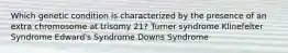 Which genetic condition is characterized by the presence of an extra chromosome at trisomy 21? Turner syndrome Klinefelter Syndrome Edward's Syndrome Downs Syndrome