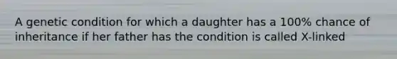 A genetic condition for which a daughter has a 100% chance of inheritance if her father has the condition is called X-linked