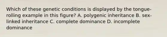 Which of these genetic conditions is displayed by the tongue-rolling example in this figure? A. polygenic inheritance B. sex-linked inheritance C. complete dominance D. incomplete dominance