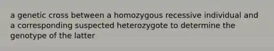 a genetic cross between a homozygous recessive individual and a corresponding suspected heterozygote to determine the genotype of the latter