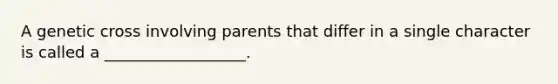 A genetic cross involving parents that differ in a single character is called a __________________.