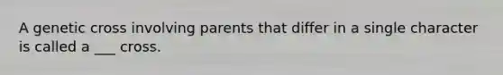 A genetic cross involving parents that differ in a single character is called a ___ cross.