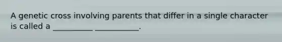 A genetic cross involving parents that differ in a single character is called a __________ ___________.