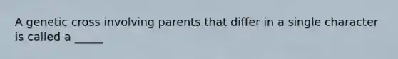 A genetic cross involving parents that differ in a single character is called a _____