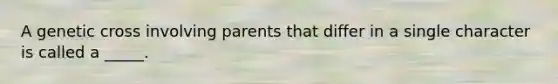 A genetic cross involving parents that differ in a single character is called a _____.