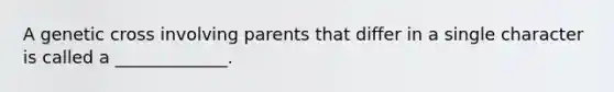 A genetic cross involving parents that differ in a single character is called a _____________.