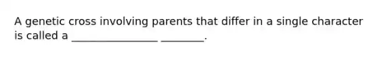 A genetic cross involving parents that differ in a single character is called a ________________ ________.