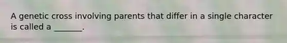 A genetic cross involving parents that differ in a single character is called a _______.