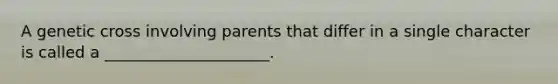 A genetic cross involving parents that differ in a single character is called a _____________________.