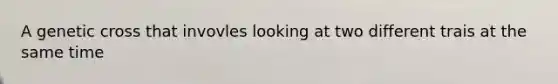 A genetic cross that invovles looking at two different trais at the same time