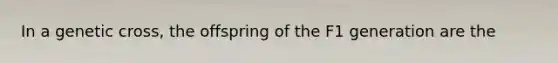 In a genetic cross, the offspring of the F1 generation are the