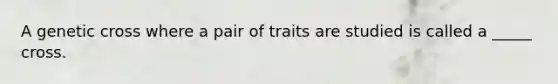 A genetic cross where a pair of traits are studied is called a _____ cross.