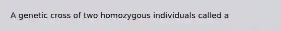 A genetic cross of two homozygous individuals called a