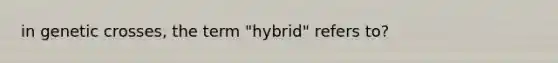 in genetic crosses, the term "hybrid" refers to?