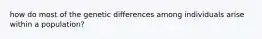 how do most of the genetic differences among individuals arise within a population?