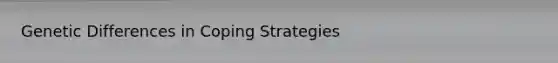 Genetic Differences in Coping Strategies