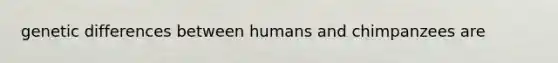 genetic differences between humans and chimpanzees are