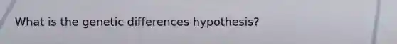 What is the genetic differences hypothesis?