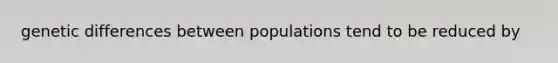 genetic differences between populations tend to be reduced by