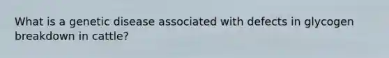 What is a genetic disease associated with defects in glycogen breakdown in cattle?
