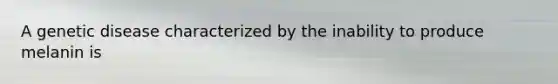 A genetic disease characterized by the inability to produce melanin is