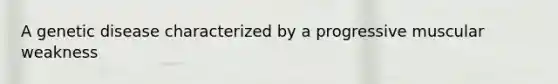 A genetic disease characterized by a progressive muscular weakness