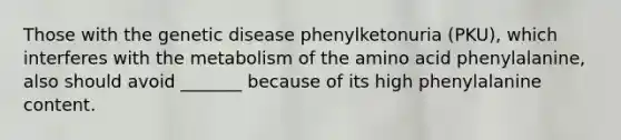 Those with the genetic disease phenylketonuria (PKU), which interferes with the metabolism of the amino acid phenylalanine, also should avoid _______ because of its high phenylalanine content.