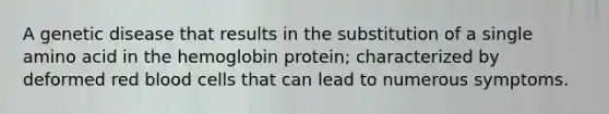 A genetic disease that results in the substitution of a single amino acid in the hemoglobin protein; characterized by deformed red blood cells that can lead to numerous symptoms.