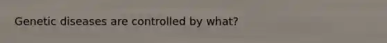 Genetic diseases are controlled by what?