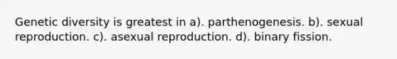 Genetic diversity is greatest in a). parthenogenesis. b). sexual reproduction. c). asexual reproduction. d). binary fission.