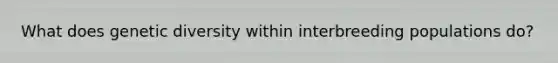 What does genetic diversity within interbreeding populations do?