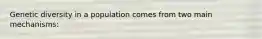 Genetic diversity in a population comes from two main mechanisms: