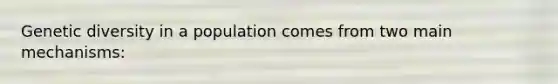 Genetic diversity in a population comes from two main mechanisms: