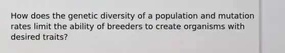 How does the genetic diversity of a population and mutation rates limit the ability of breeders to create organisms with desired traits?